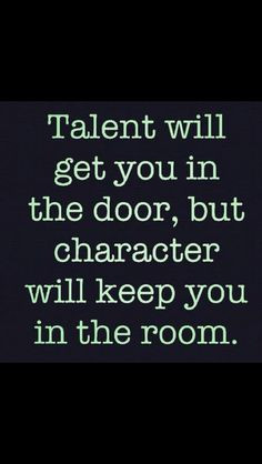 ... you in the door, but character will keep you in the room.