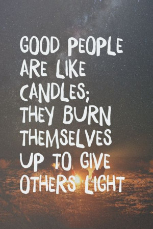 ... people are like candles; they burn themselves up to give others light