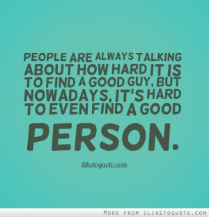 ... find a good guy, but nowadays, it's hard to even find a good person