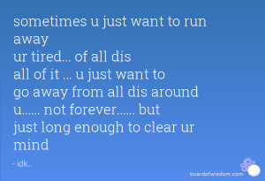 ... around u..... not forever..... but just long enough to clear ur mind