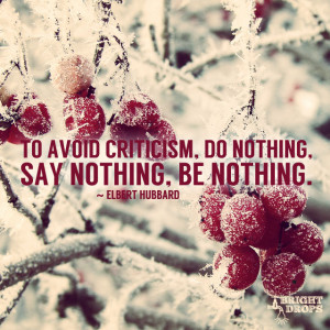 To avoid criticism, do nothing, say nothing, be nothing.” ~Elbert ...