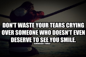 Don’t waste your tears crying over someone who doesn’t even ...