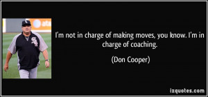 not in charge of making moves, you know. I'm in charge of coaching ...