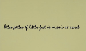 Pitter patter of little feet is music as sweet babies feet quotes