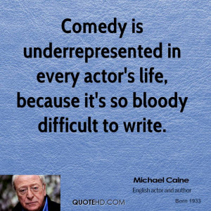 Comedy is underrepresented in every actor's life, because it's so ...