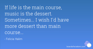 If life is the main course, music is the dessert. Sometimes... I wish ...