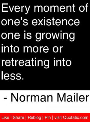 ... into more or retreating into less. - Norman Mailer #quotes #quotations