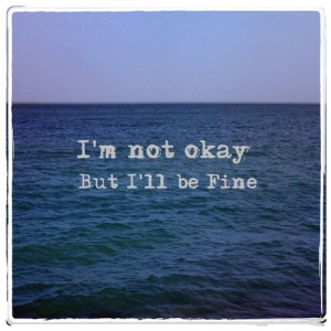 not okay, but I’ll be fine.
