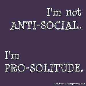 am not anti-social. I am pro-solitude.