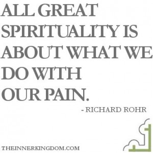 All great spirituality is about what we do with our pain. -- Richard ...