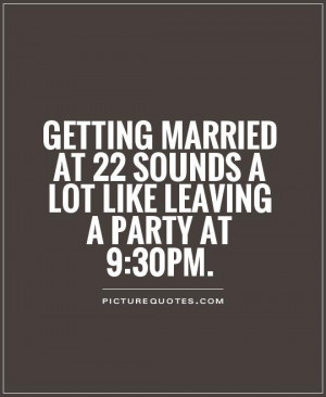 ... at 22 sounds a lot like leaving a party at 9:30pm Picture Quote #1