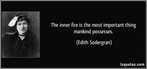The inner fire is the most important thing mankind possesses. - Edith ...