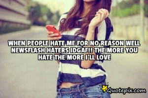 ... HATE ME FOR NO REASON WELL NEWSFLASH HATERS IDGAF!! THE MORE YOU HATE