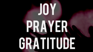 Joy. Prayer. Gratitude.