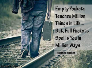 ... empty pockets teach you a million things in life but full pockets