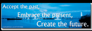 Accept the past embrace the present create the future