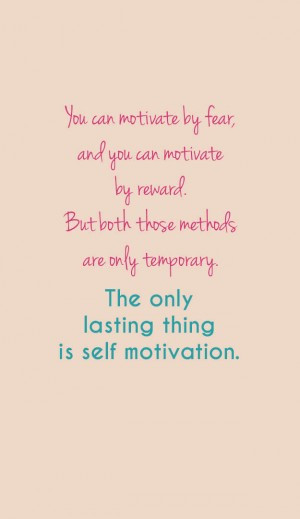 You can motivate by fear, and you can motivate by reward. But both ...