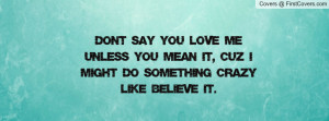 dont say you love me unless you mean it , Pictures , cuz i might do ...