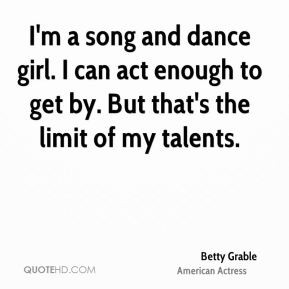 Betty Grable - I'm a song and dance girl. I can act enough to get by ...
