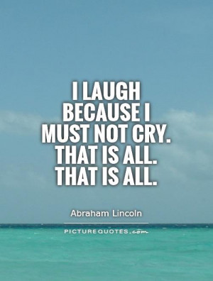 laugh because I must not cry. That is all. That is all Picture Quote ...