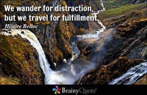 ... for distraction, but we travel for fulfillment. - Hilaire Belloc