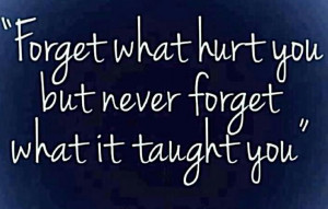 Forget what hurt you but never forget what it taught you...!!