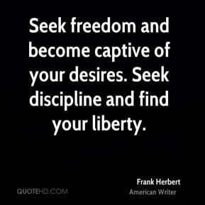 Seek freedom and become captive of your desires. Seek discipline and ...