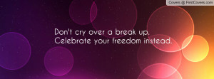 don't cry over a break up.celebrate your freedom instead. , Pictures