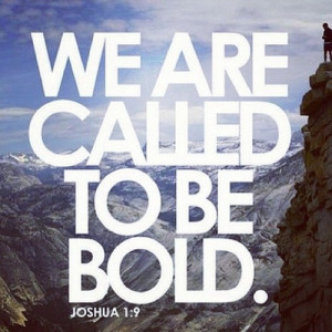 We are called to be bold. So go out and live!!