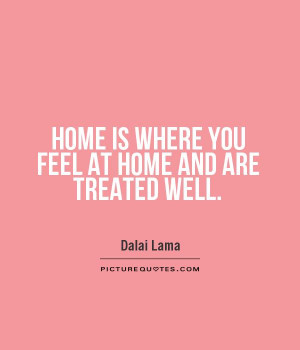 Home is where you feel at home and are treated well Picture Quote #1