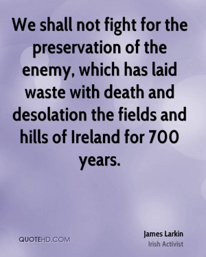 We shall not fight for the preservation of the enemy, which has laid ...