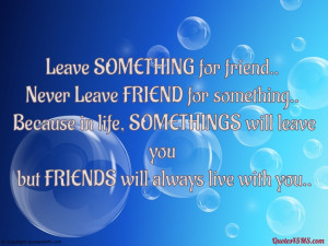 Leave SOMETHING for friend, Never Leave FRIEND...