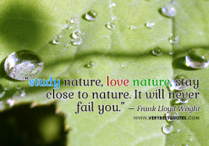 ... nature, stay close to nature. It will never fail you ~ Happiness Quote