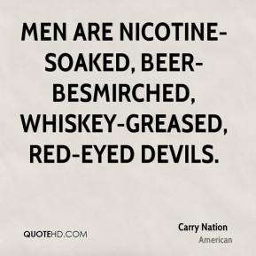 Men are nicotine-soaked, beer-besmirched, whiskey-greased, red-eyed ...