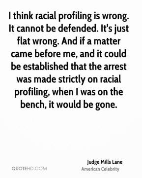 Judge Mills Lane - I think racial profiling is wrong. It cannot be ...