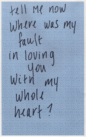 Tell me now where was my fault in loving you with my whole heart?