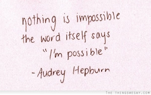 Nothing is impossible the word itself says I'm possible