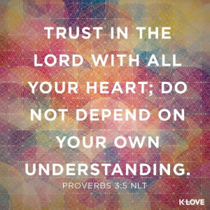 Trust in the Lord with all your heart; do not depend on your own ...
