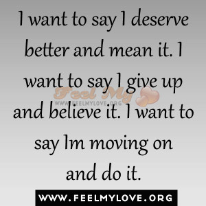 want to say I deserve better and mean it. I want to say I give up ...