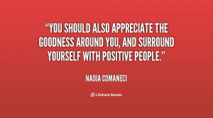 You should also appreciate the goodness around you, and surround ...