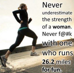 ... strength of t woman. Never f@#k with one who runs 26.2 miles for fun
