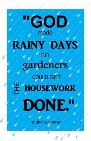 God made rainy days so Gardeners could get the Housework Done