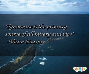 Ignorance is the primary source of all misery and vice .