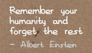 Remember Your Humanity and forget the rest