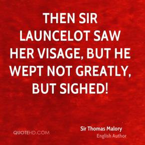 ... Sir Launcelot saw her visage, but he wept not greatly, but sighed