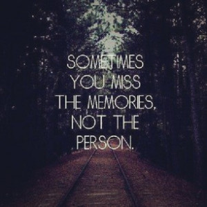 miss the memories, not the person.