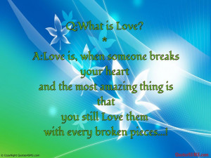 Love is, when someone breaks your heart and the most...