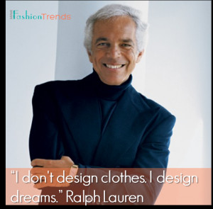 don’t design clothes. I design dreams.” Ralph Lauren