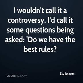Stu Jackson - I wouldn't call it a controversy. I'd call it some ...