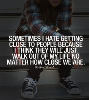 SOMETIMES I HATE GETTING CLOSE TO PEOPLE BECAUSE I THINK THEY WILL ...